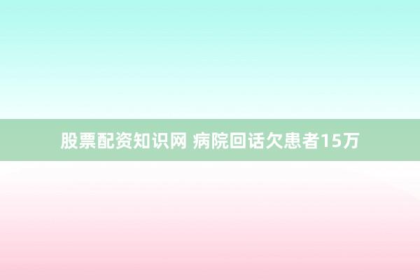 股票配资知识网 病院回话欠患者15万
