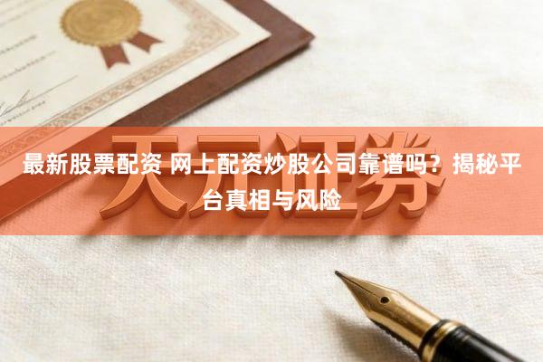 最新股票配资 网上配资炒股公司靠谱吗？揭秘平台真相与风险
