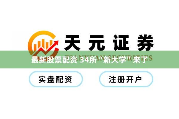 最新股票配资 34所“新大学”来了